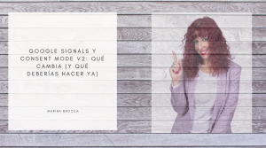Google Signals y Consent Mode v2: qué cambia (y qué deberías hacer ya)